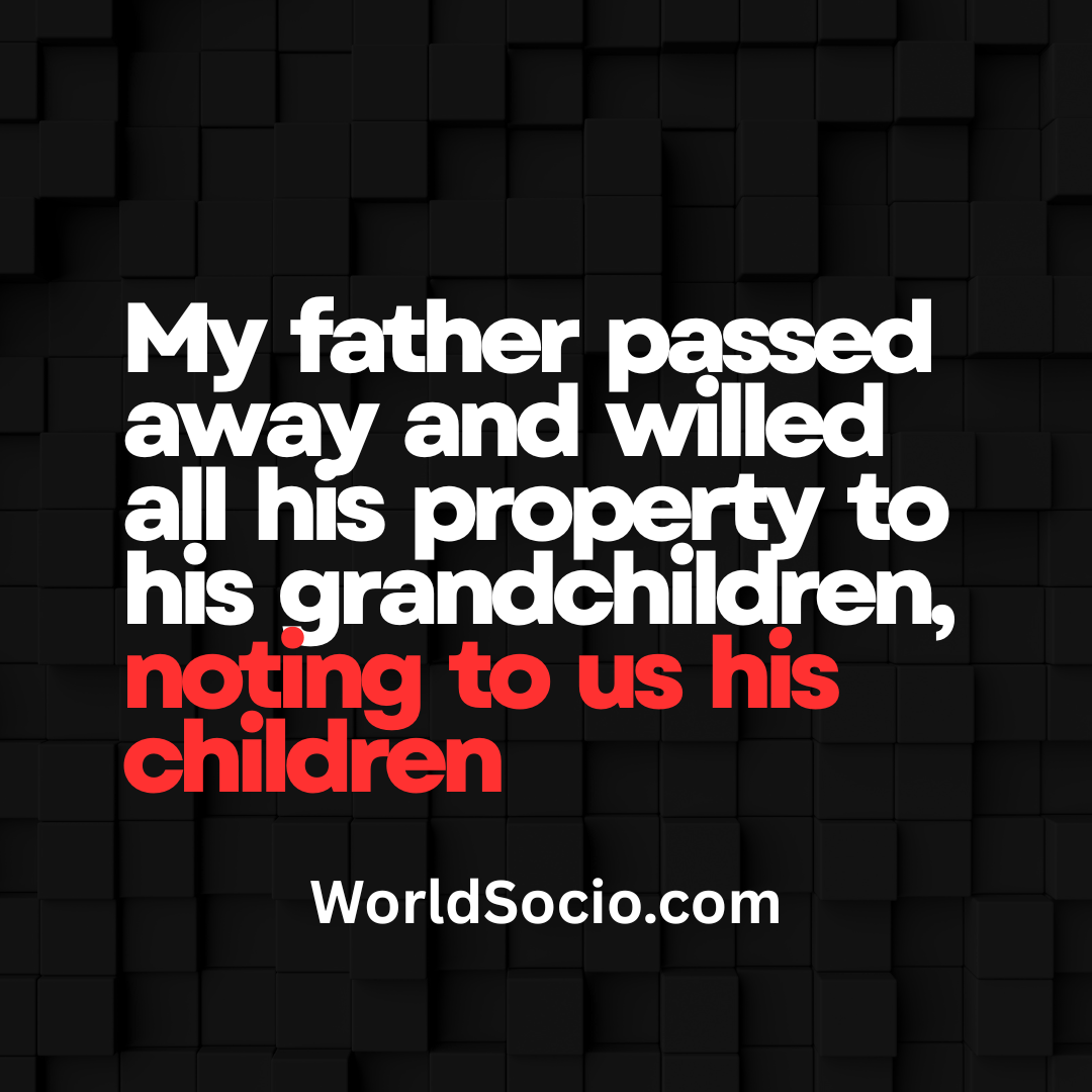 My Father Passed Away And Willed All His Property To His Grandchildren